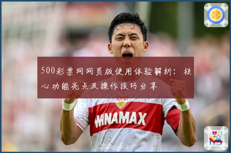 500彩票网网页版使用体验解析：核心功能亮点及操作技巧分享