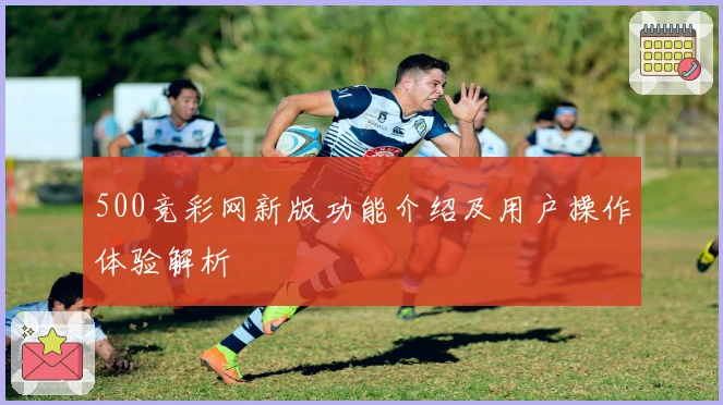 500竞彩网新版功能介绍及用户操作体验解析