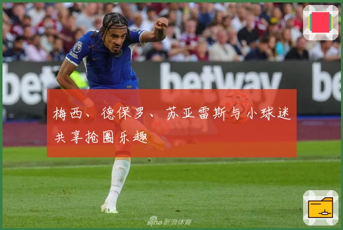 梅西、德保罗、苏亚雷斯与小球迷共享抢圈乐趣