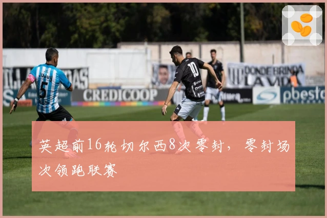 英超前16轮切尔西8次零封，零封场次领跑联赛