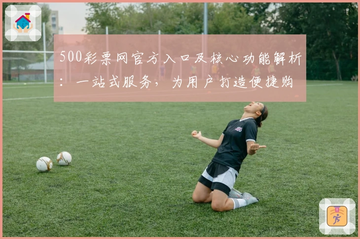 500彩票网官方入口及核心功能解析:一站式服务,为用户打造便捷购彩体验