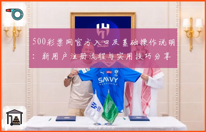 500彩票网官方入口及基础操作说明：新用户注册流程与实用技巧分享