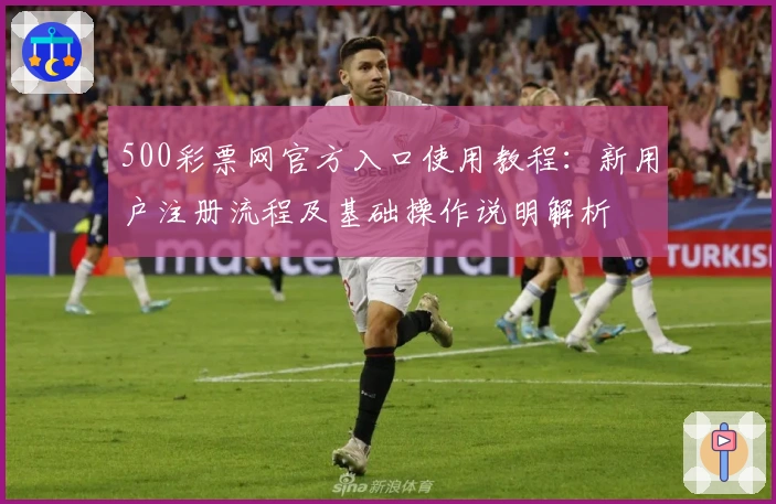 500彩票网官方入口使用教程：新用户注册流程及基础操作说明解析