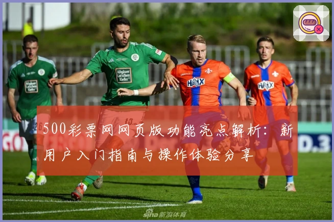 500彩票网网页版功能亮点解析：新用户入门指南与操作体验分享