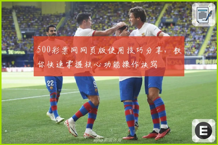 500彩票网网页版使用技巧分享，教你快速掌握核心功能操作诀窍