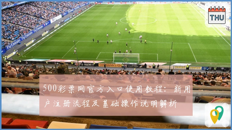 500彩票网官方入口使用教程：新用户注册流程及基础操作说明解析