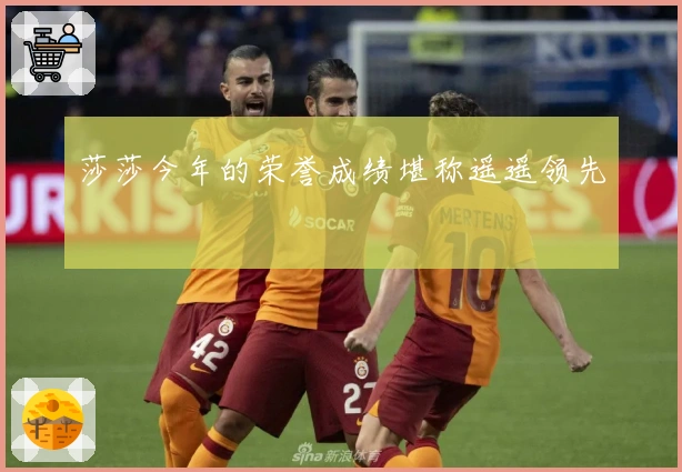 莎莎今年的荣誉成绩堪称遥遥领先