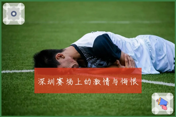 深圳赛场上的激情与悔恨