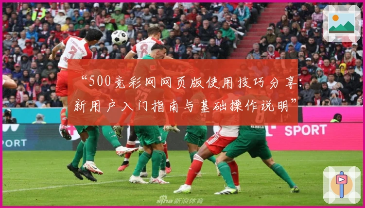 “500竞彩网网页版使用技巧分享：新用户入门指南与基础操作说明”