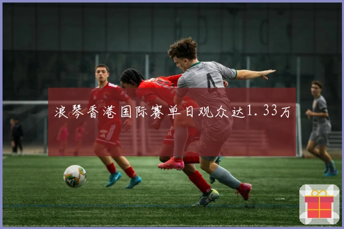 浪琴香港国际赛单日观众达1.33万