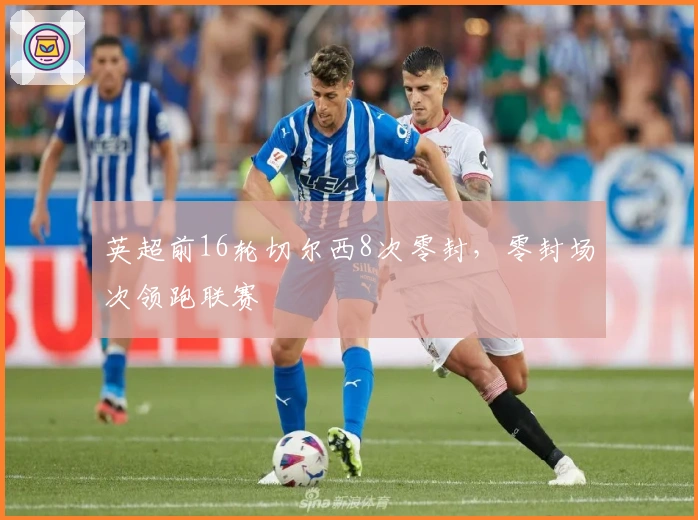 英超前16轮切尔西8次零封，零封场次领跑联赛